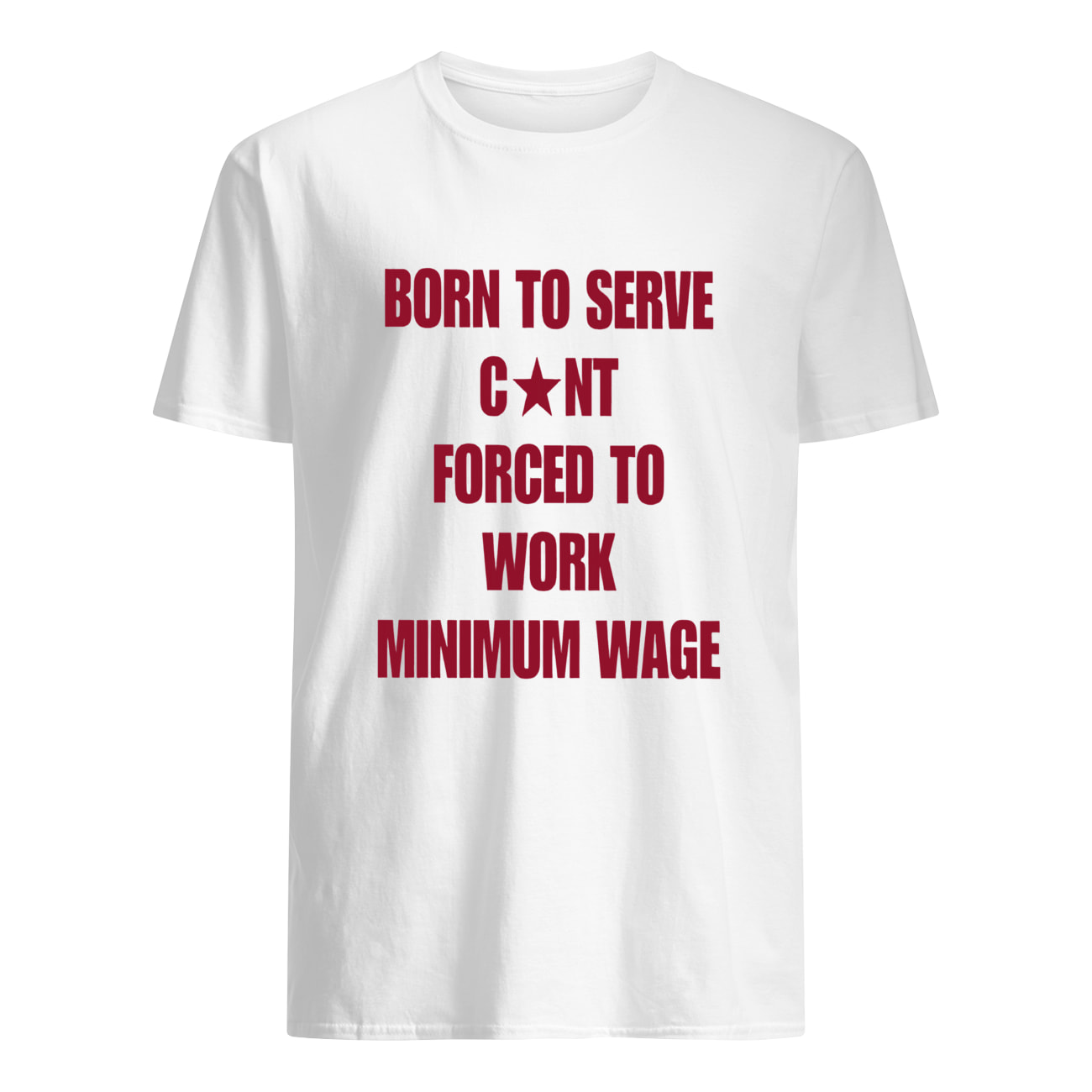 Born To Serve C*Nt Forced To Work Minimum Wage Shirt Born To Serve C*Nt Forced To Work Minimum Wage Shirt