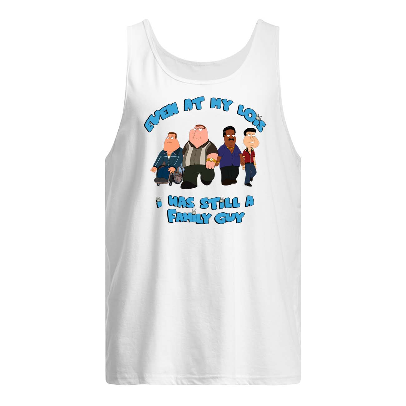 Even At My Lois I Was Still A Family Guy Shirt Even At My Lois I Was Still A Family Guy Shirt