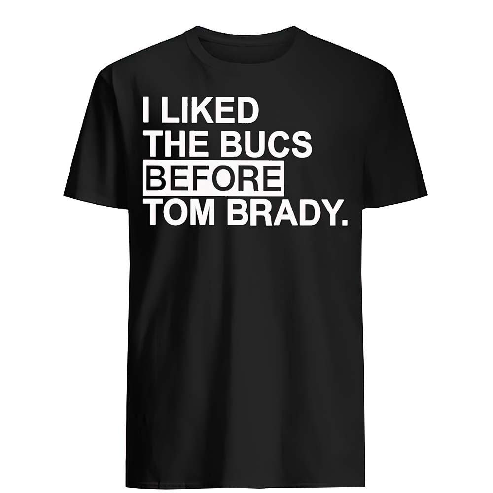I Like The Bucs Before Tom Brady Shirt I Like The Bucs Before Tom Brady Shirt