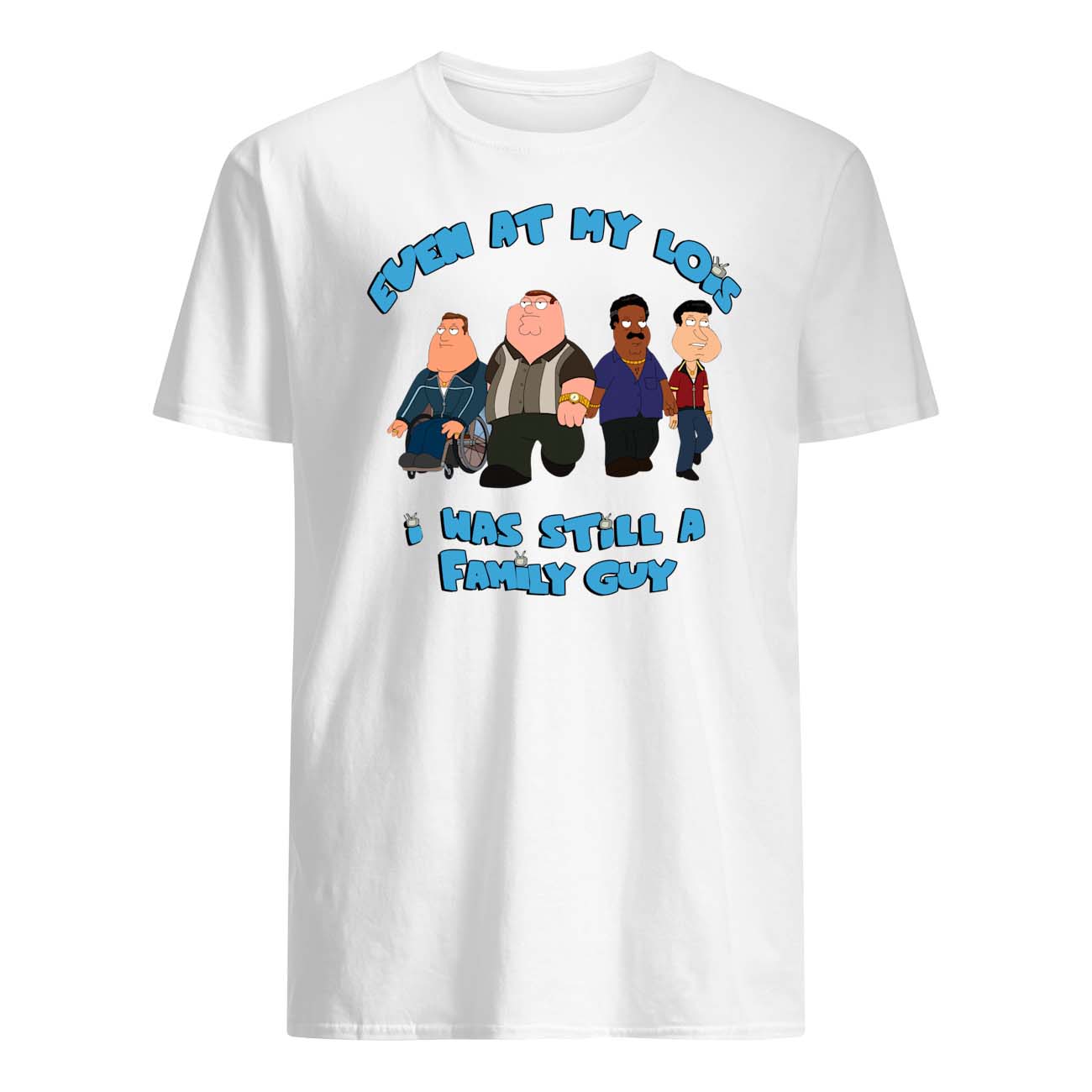 Even At My Lois I Was Still A Family Guy Shirt