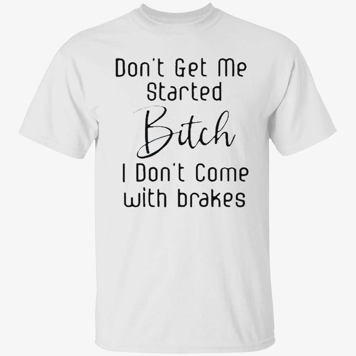 Don’T Get Me Started B*Tch I Don’T Come With Brakes Shirt Don’T Get Me Started B*Tch I Don’T Come With Brakes Shirt