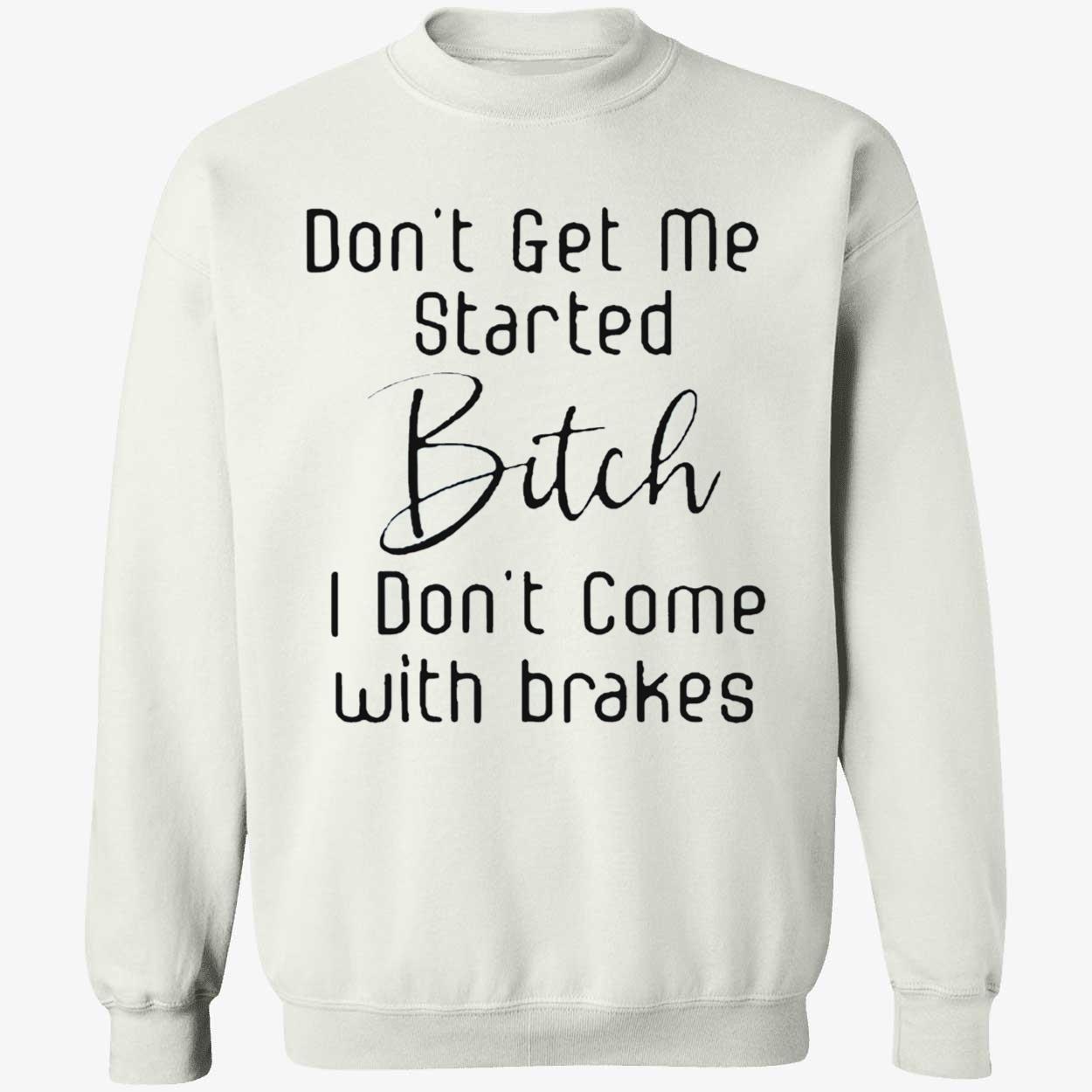 Don’T Get Me Started B*Tch I Don’T Come With Brakes Shirt Don’T Get Me Started B*Tch I Don’T Come With Brakes Shirt