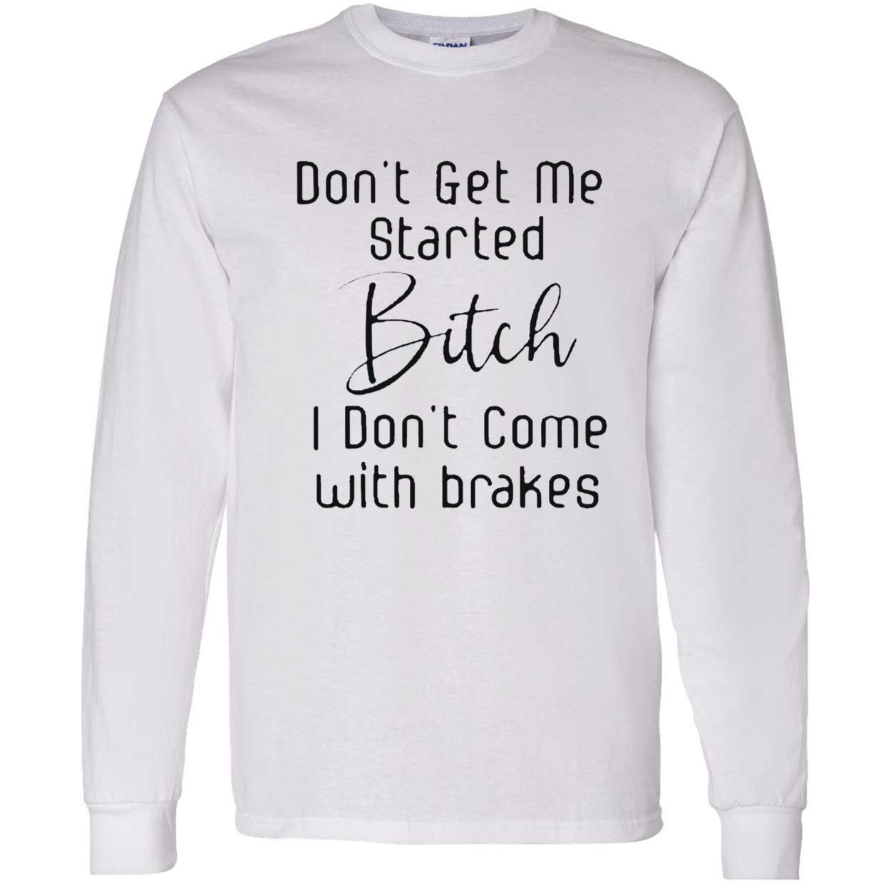 Don’T Get Me Started B*Tch I Don’T Come With Brakes Shirt Don’T Get Me Started B*Tch I Don’T Come With Brakes Shirt