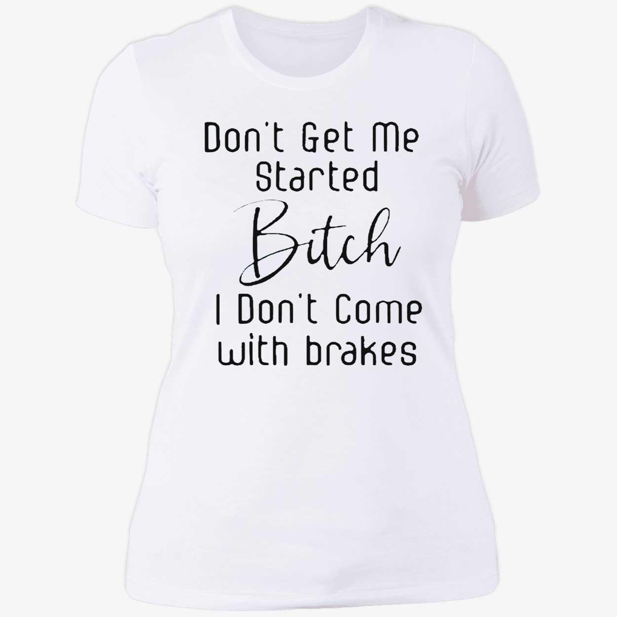 Don’T Get Me Started B*Tch I Don’T Come With Brakes Shirt Don’T Get Me Started B*Tch I Don’T Come With Brakes Shirt
