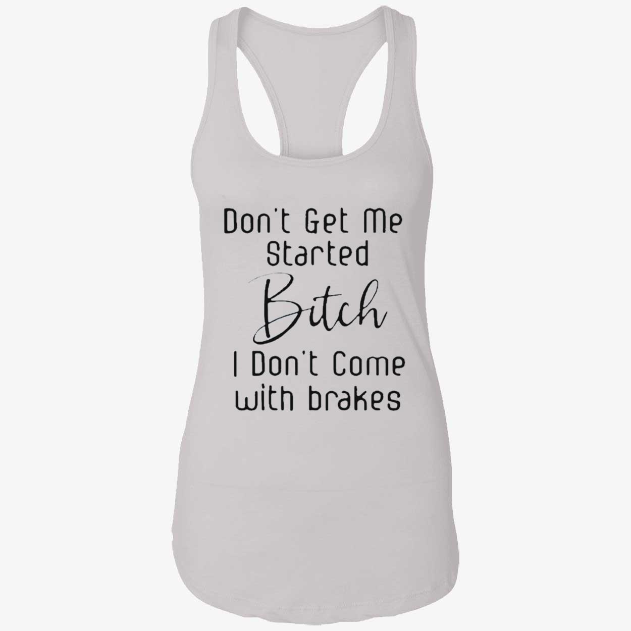 Don’T Get Me Started B*Tch I Don’T Come With Brakes Shirt Don’T Get Me Started B*Tch I Don’T Come With Brakes Shirt