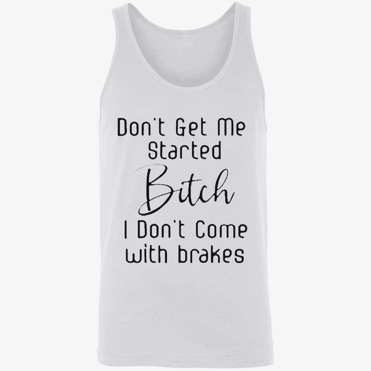 Don’T Get Me Started B*Tch I Don’T Come With Brakes Shirt Don’T Get Me Started B*Tch I Don’T Come With Brakes Shirt