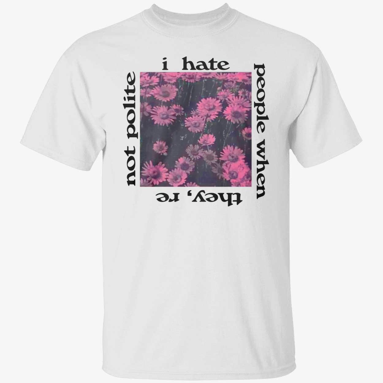 I Hate People When They’Re Not Polite Shirt I Hate People When They’Re Not Polite Shirt