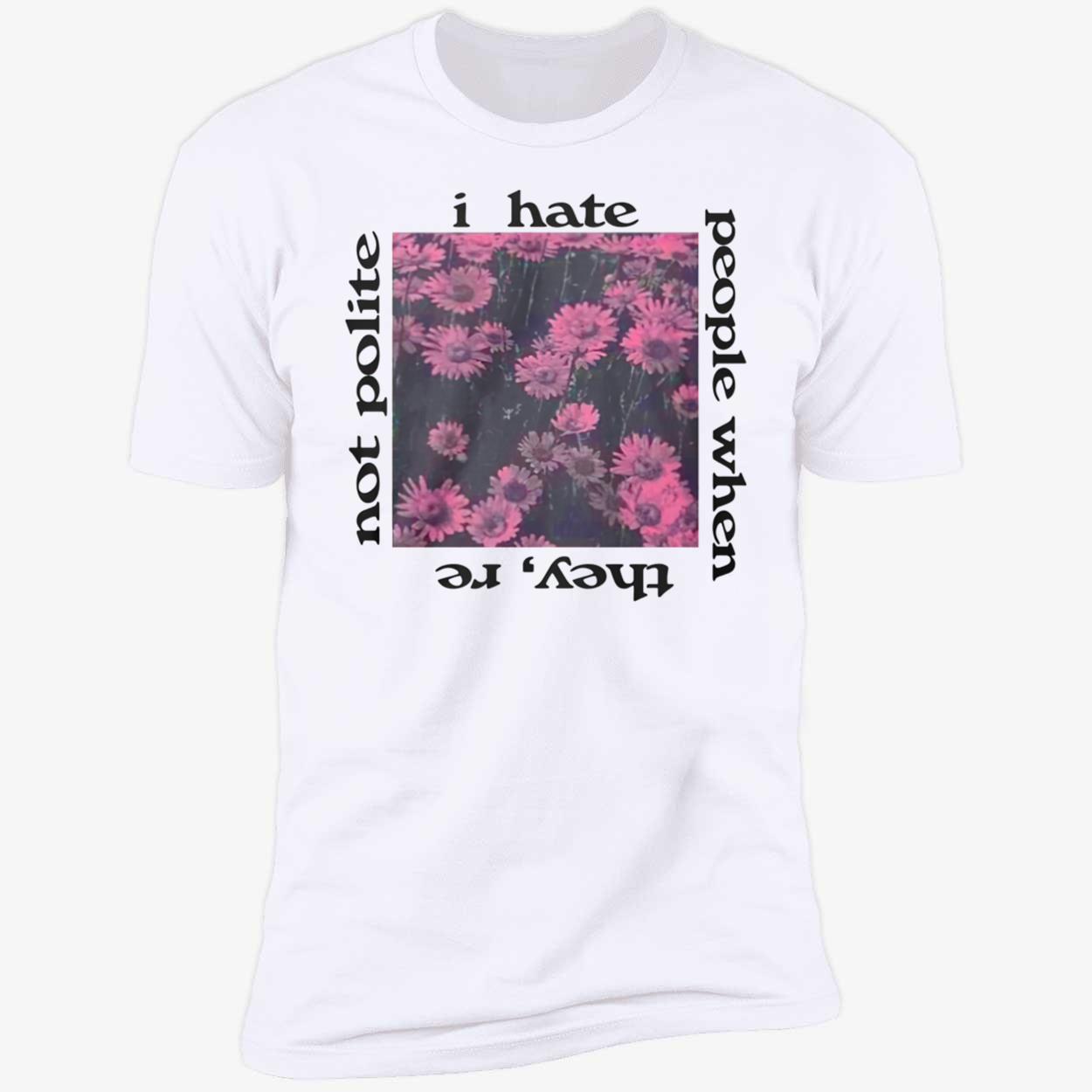 I Hate People When They’Re Not Polite Shirt I Hate People When They’Re Not Polite Shirt
