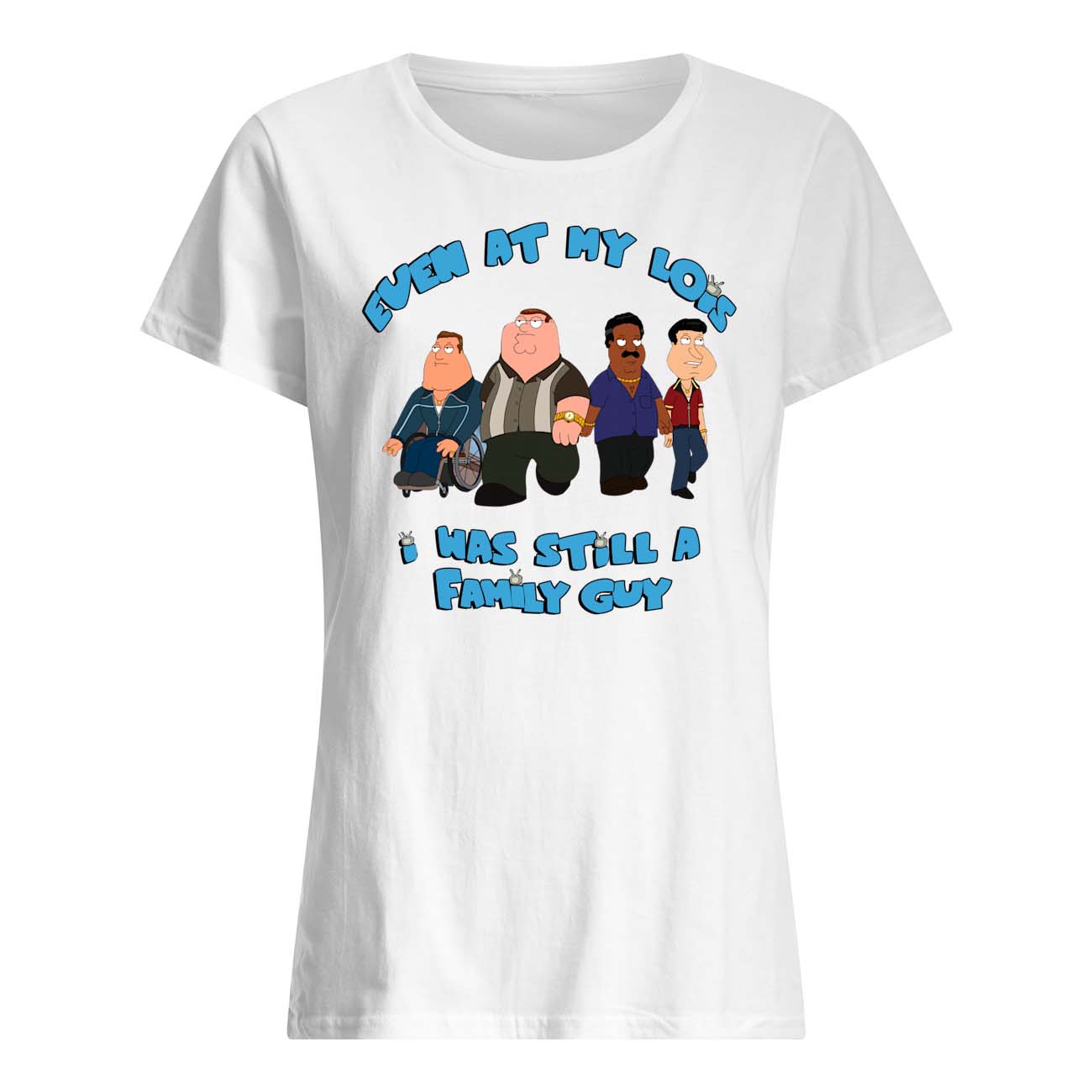 Even At My Lois I Was Still A Family Guy Shirt Even At My Lois I Was Still A Family Guy Shirt
