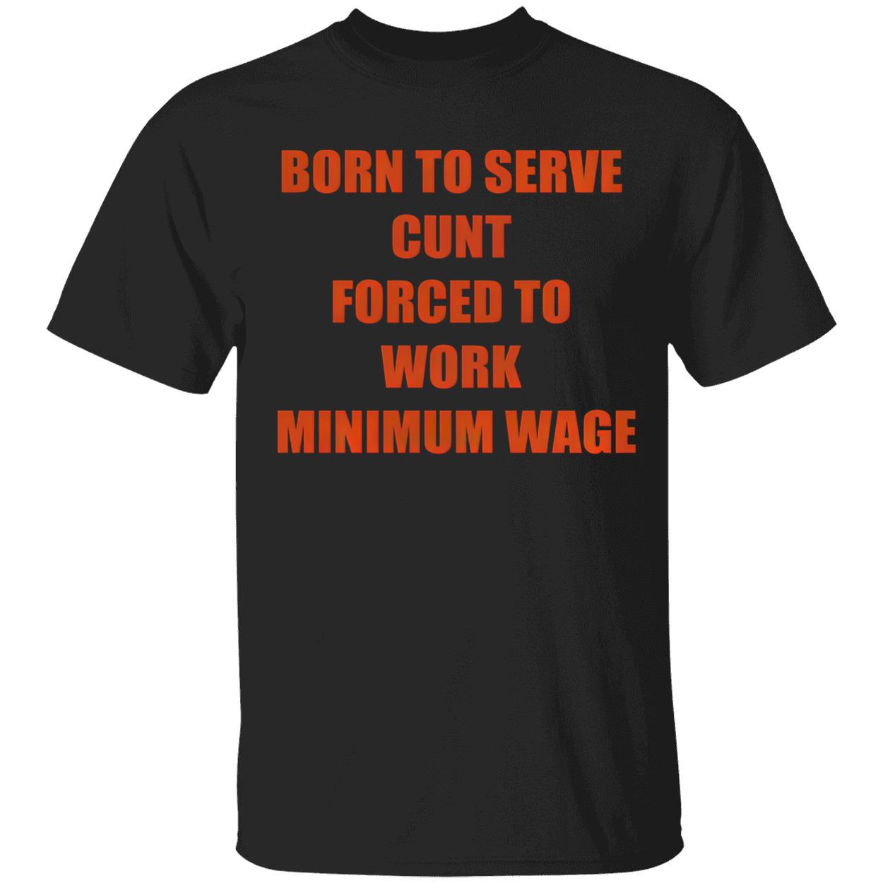 Born To Serve C*Nt Forced To Work Minimum Wage T-Shirt Born To Serve C*Nt Forced To Work Minimum Wage T-Shirt