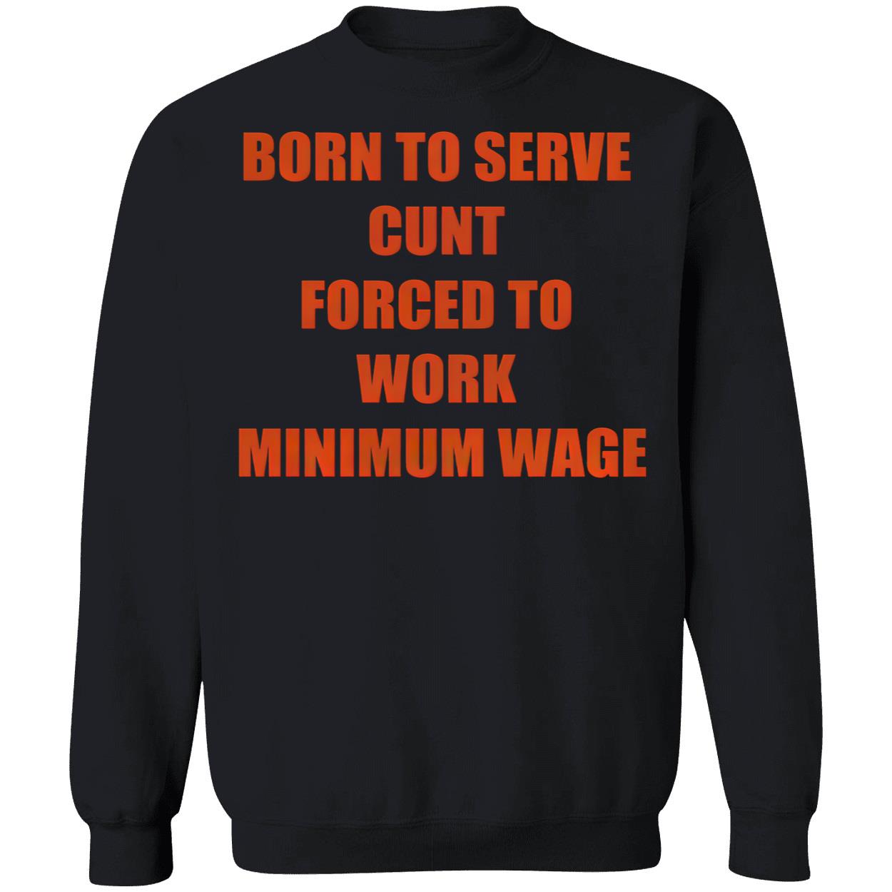 Born To Serve C*Nt Forced To Work Minimum Wage T-Shirt Born To Serve C*Nt Forced To Work Minimum Wage T-Shirt