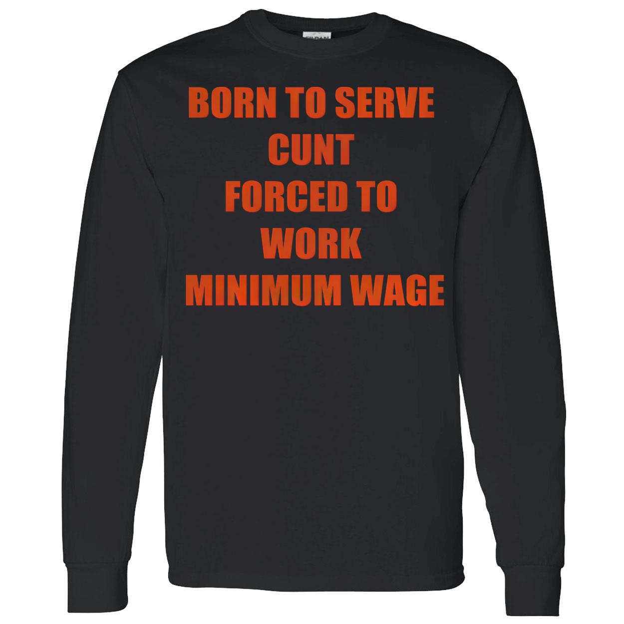 Born To Serve C*Nt Forced To Work Minimum Wage T-Shirt Born To Serve C*Nt Forced To Work Minimum Wage T-Shirt