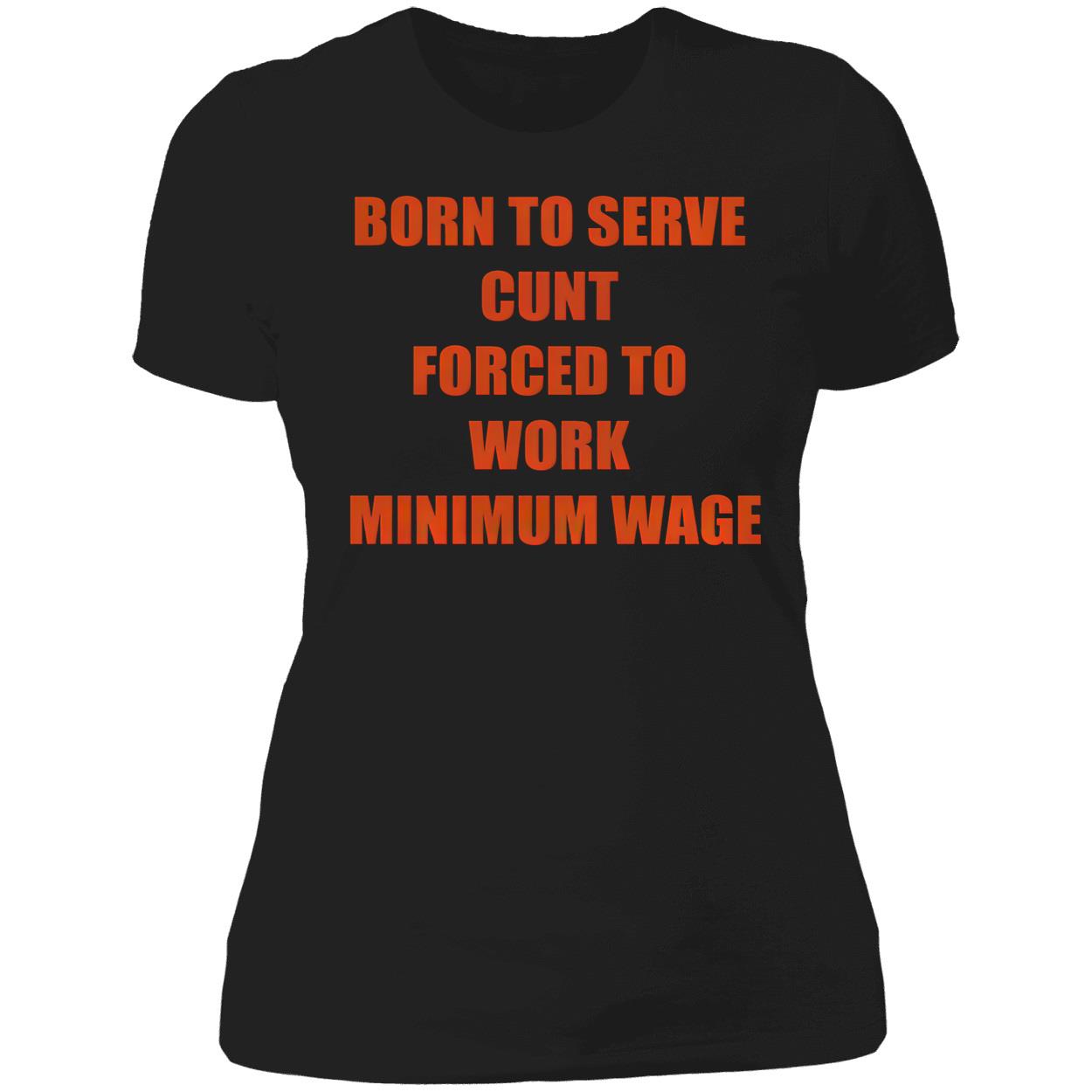 Born To Serve C*Nt Forced To Work Minimum Wage T-Shirt Born To Serve C*Nt Forced To Work Minimum Wage T-Shirt