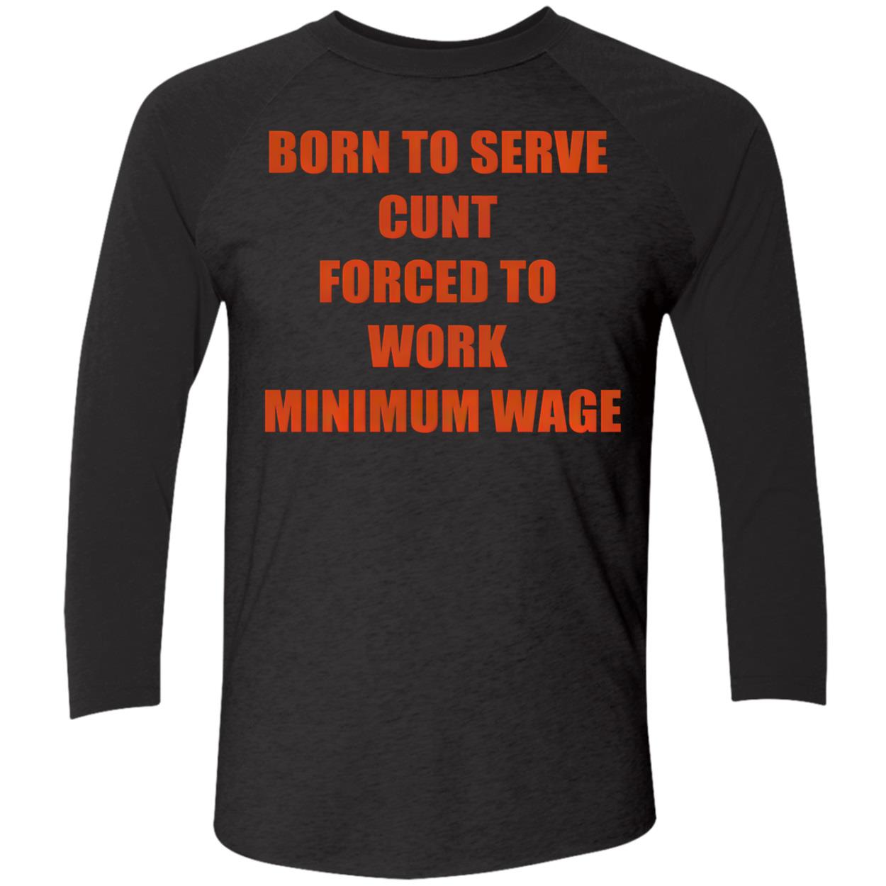 Born To Serve C*Nt Forced To Work Minimum Wage T-Shirt Born To Serve C*Nt Forced To Work Minimum Wage T-Shirt
