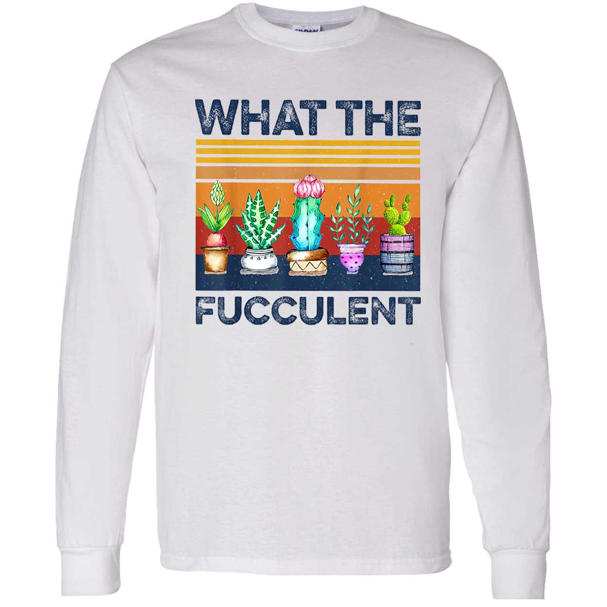 What The Fucculent Shirt What The Fucculent Shirt