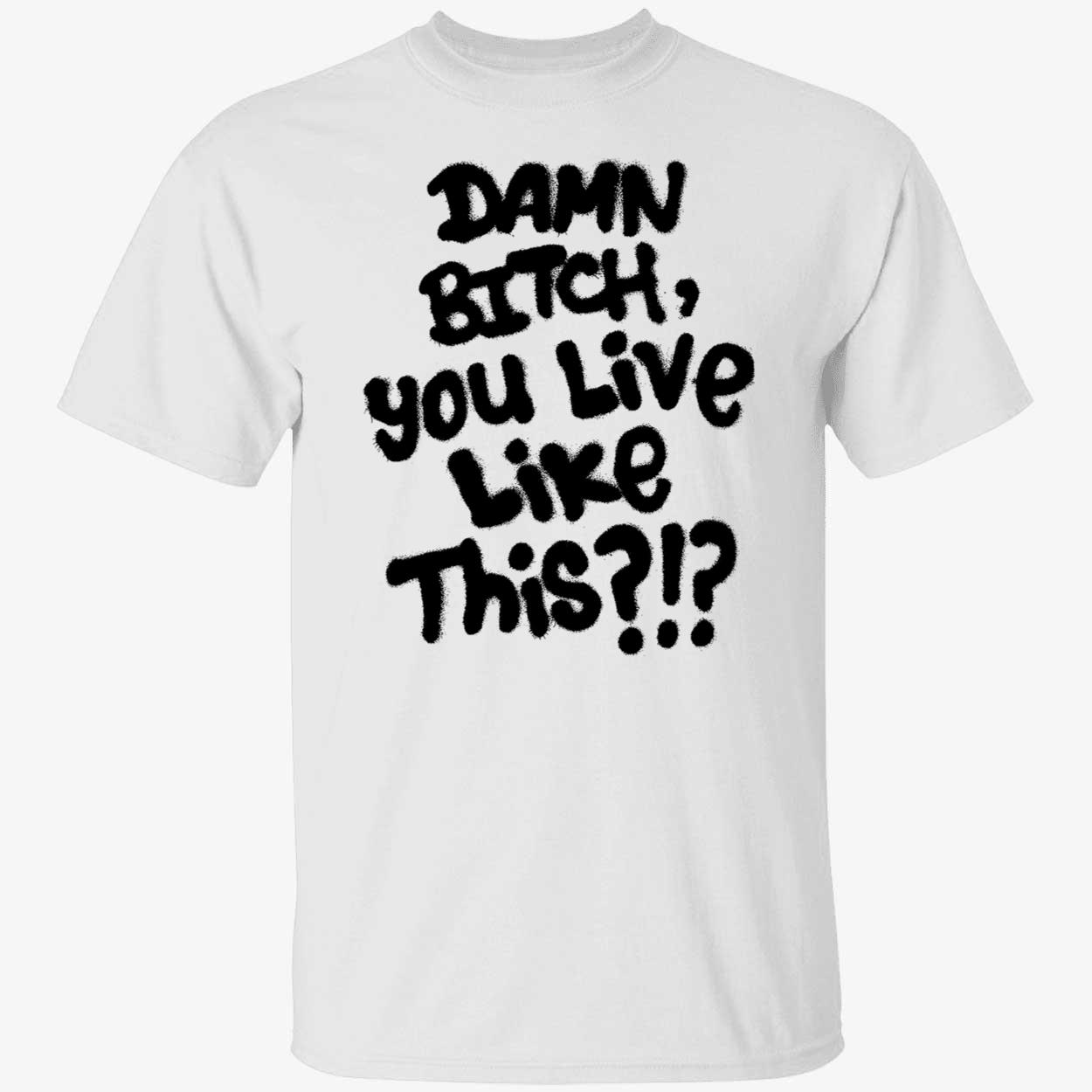 Damn B*Tch You Like This Shirt Damn B*Tch You Like This Shirt