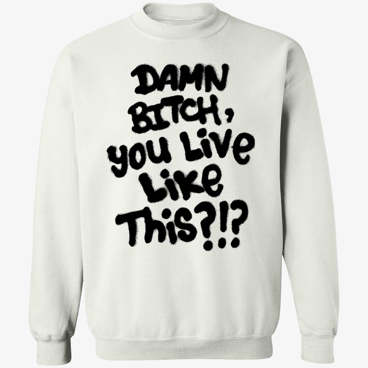 Damn B*Tch You Like This Shirt Damn B*Tch You Like This Shirt