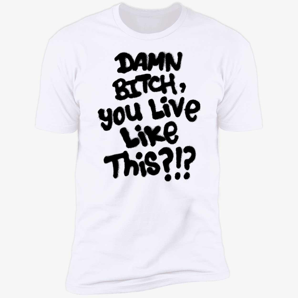 Damn B*Tch You Like This Shirt Damn B*Tch You Like This Shirt