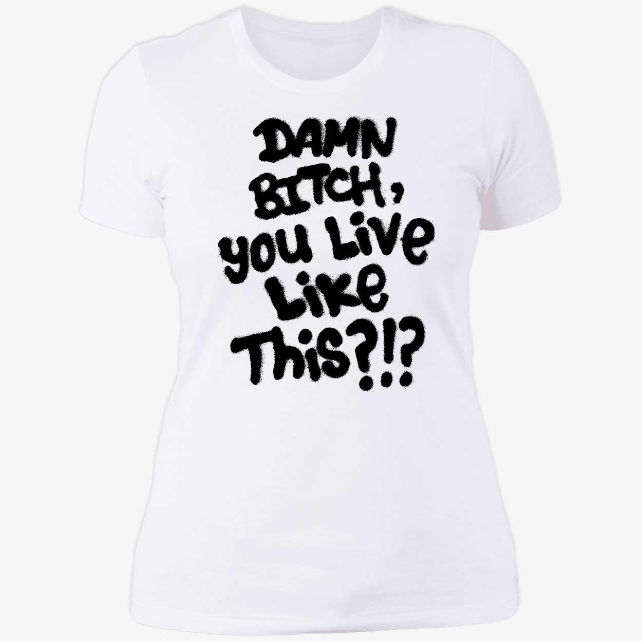 Damn B*Tch You Like This Shirt Damn B*Tch You Like This Shirt