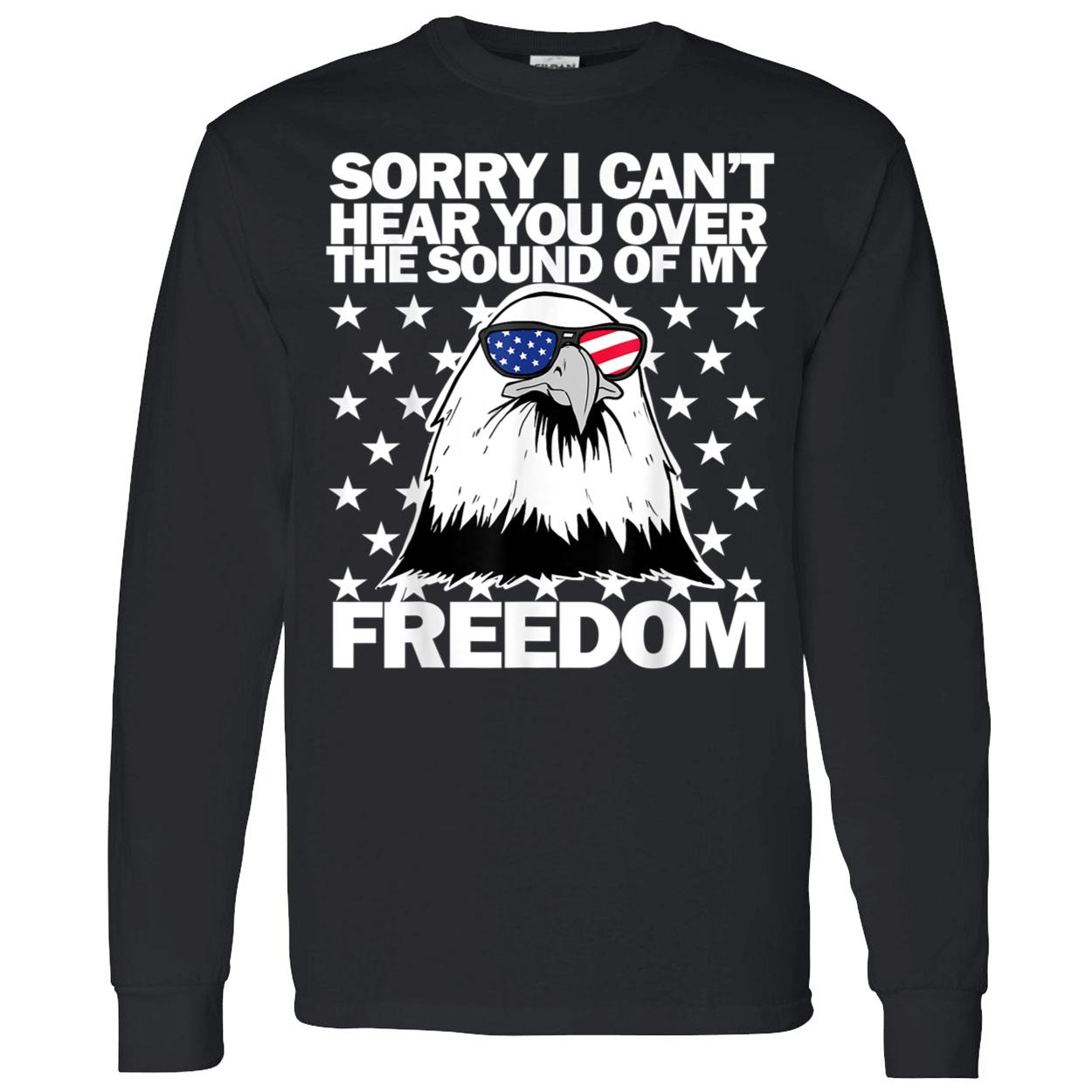 Sorry I Can’T Hear You Over The Sound Of Freedom Shirt Sorry I Can’T Hear You Over The Sound Of Freedom Shirt