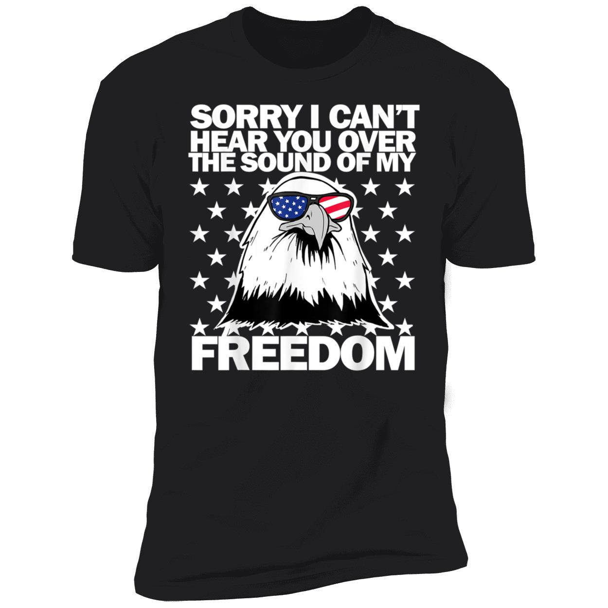 Sorry I Can’T Hear You Over The Sound Of Freedom Shirt Sorry I Can’T Hear You Over The Sound Of Freedom Shirt