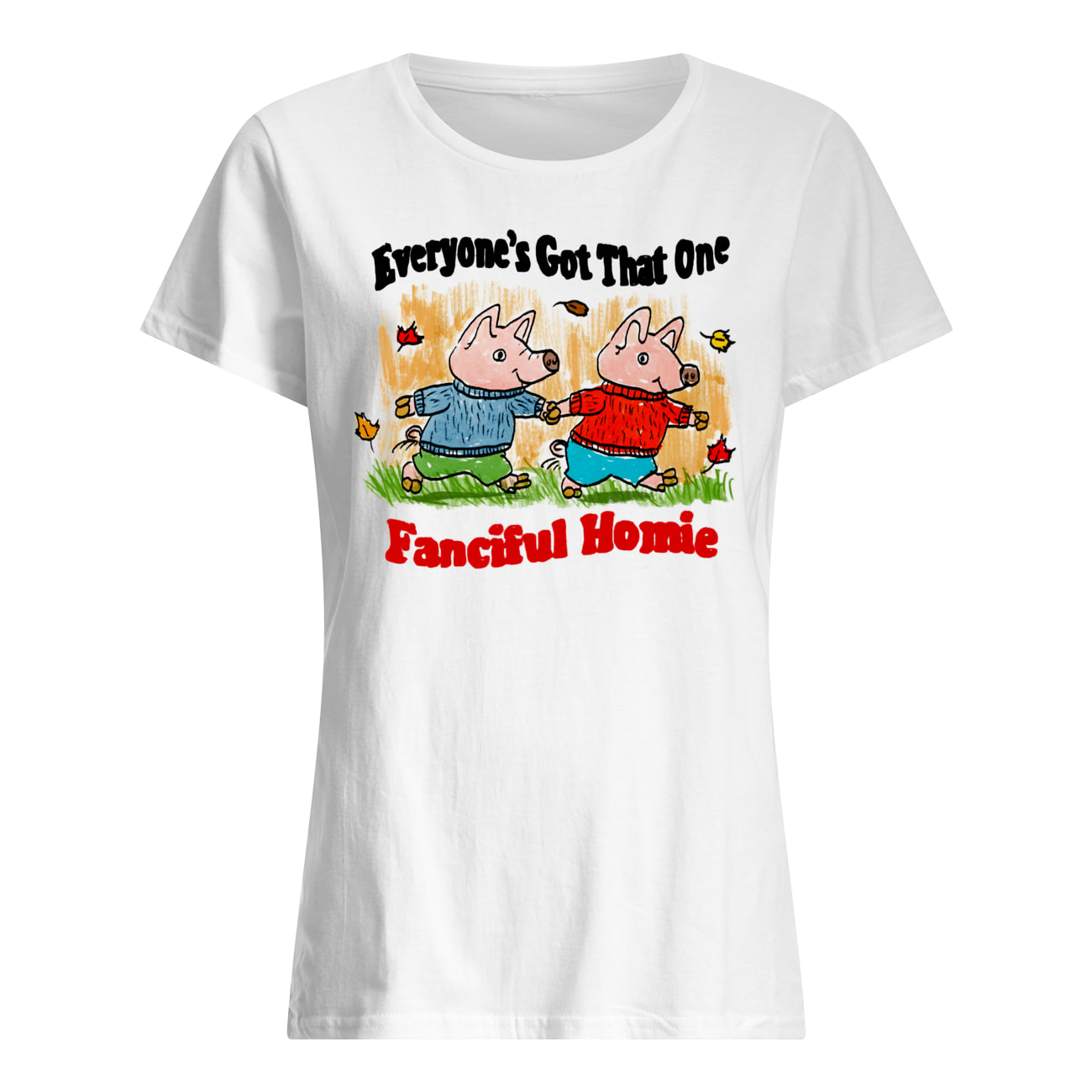 Everyone’S Got That One Fanciful Homie Shirt Everyone’S Got That One Fanciful Homie Shirt
