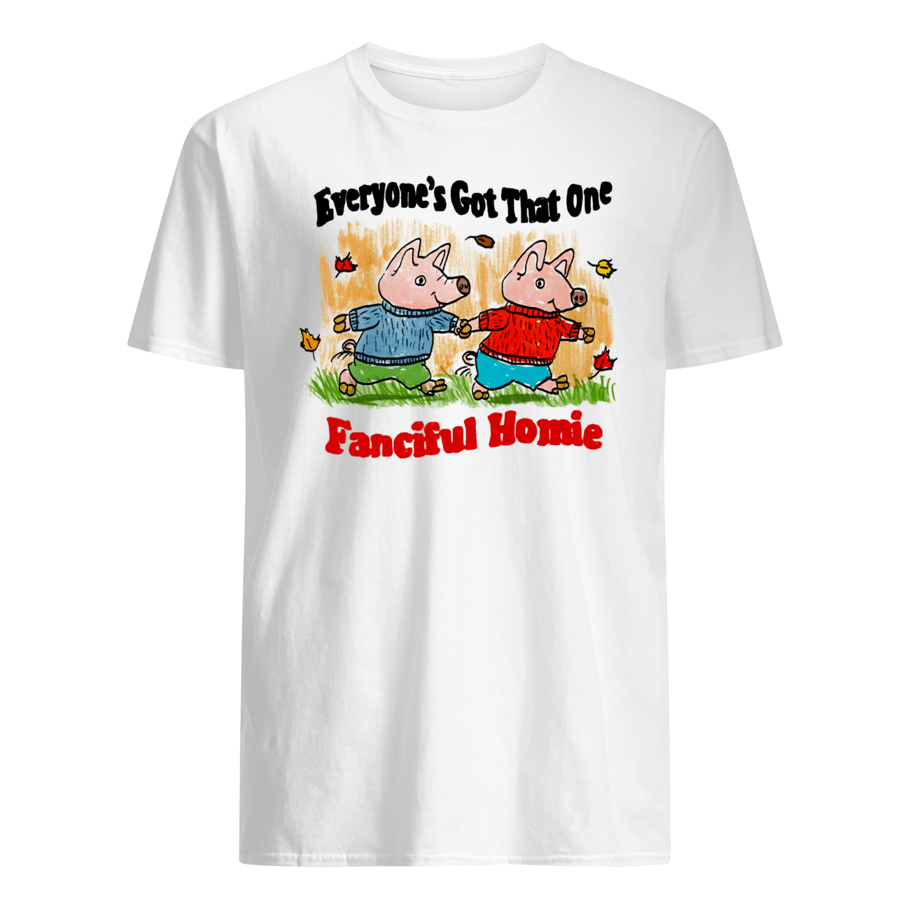 Everyone’S Got That One Fanciful Homie Shirt Everyone’S Got That One Fanciful Homie Shirt