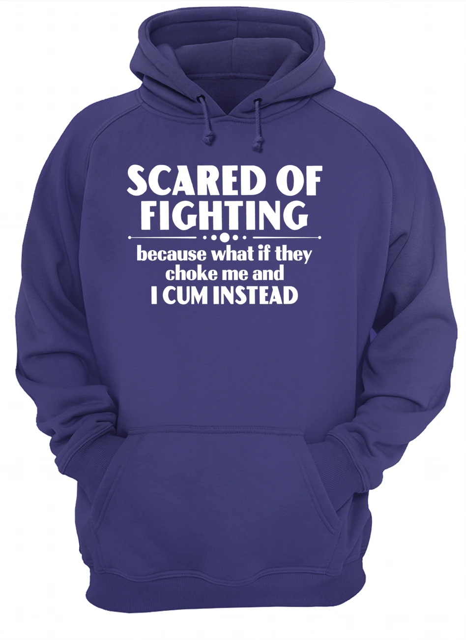 Scared Of Fighting Because What If They Choke Me And I C*M Instead Shirt Scared Of Fighting Because What If They Choke Me And I C*M Instead Shirt