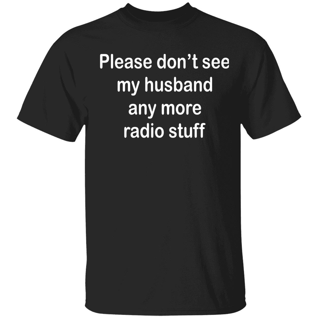 Please Don’T See My Husband Any More Radio Stuff Shirt Please Don’T See My Husband Any More Radio Stuff Shirt