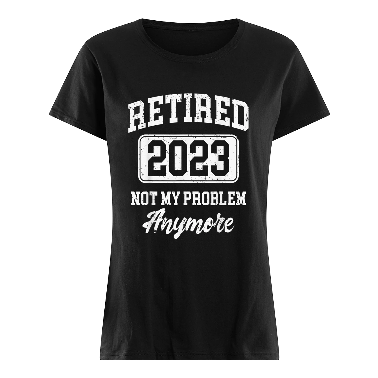 Retired 2023 Not My Problem Anymore Shirt Retired 2023 Not My Problem Anymore Shirt