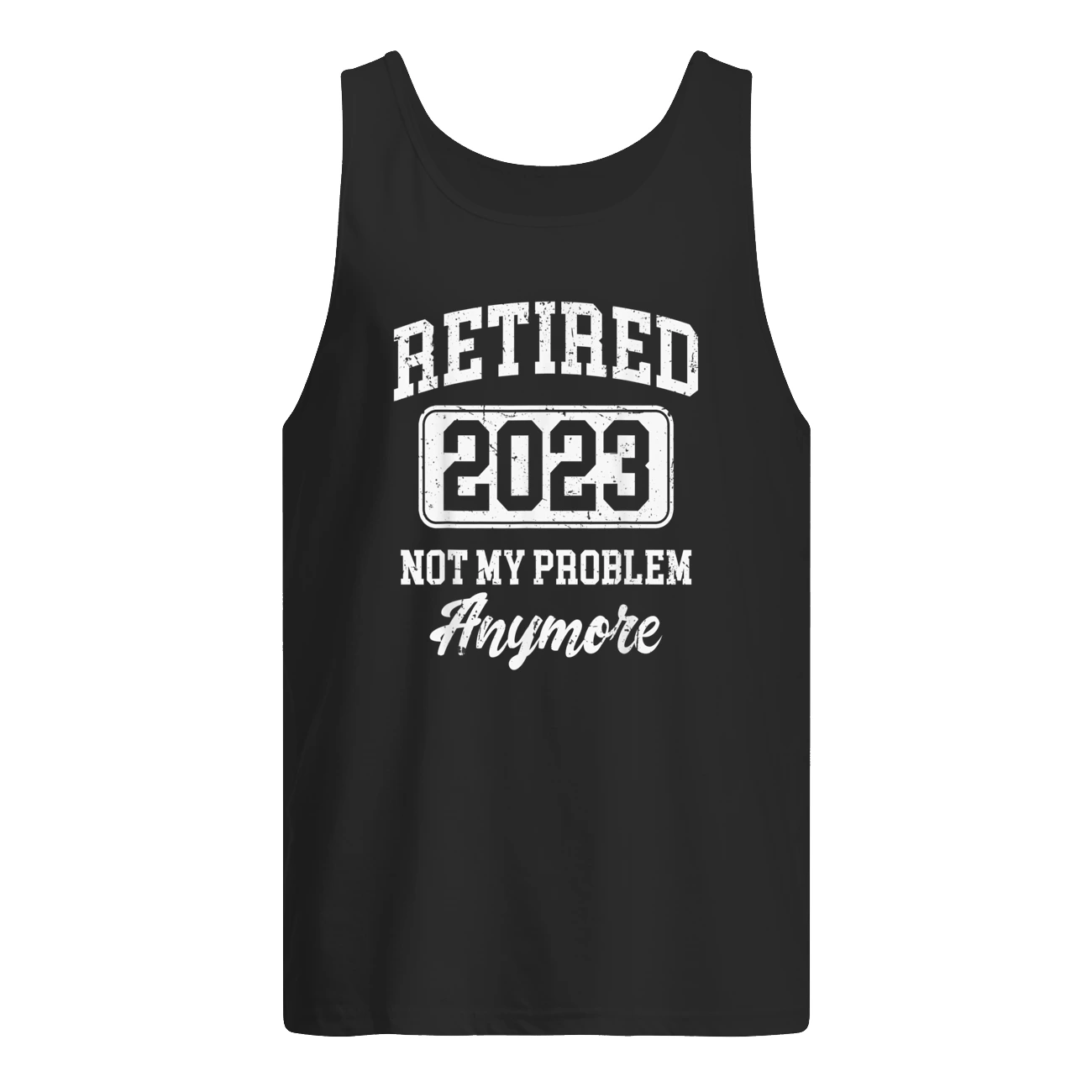 Retired 2023 Not My Problem Anymore Shirt Retired 2023 Not My Problem Anymore Shirt