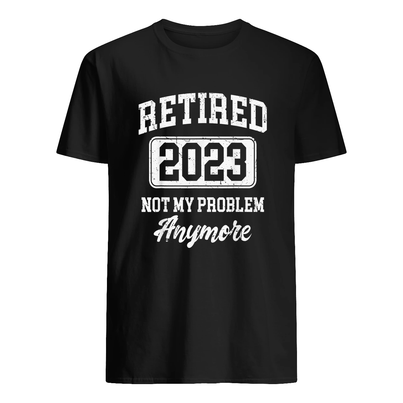 Retired 2023 Not My Problem Anymore Shirt Retired 2023 Not My Problem Anymore Shirt