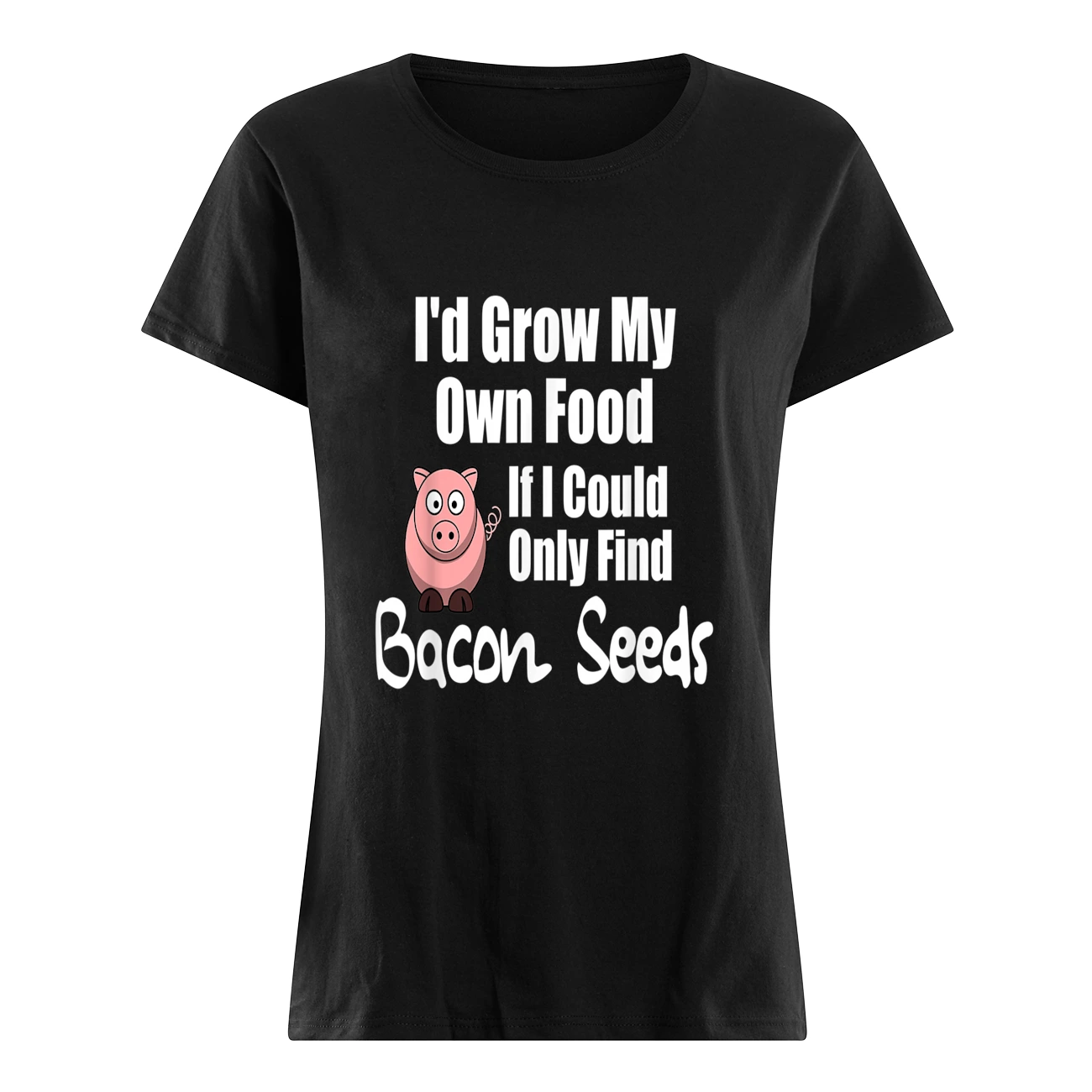 I’D Grow My Own Food If I Could Only Find Bacon Seeds Shirt I’D Grow My Own Food If I Could Only Find Bacon Seeds Shirt
