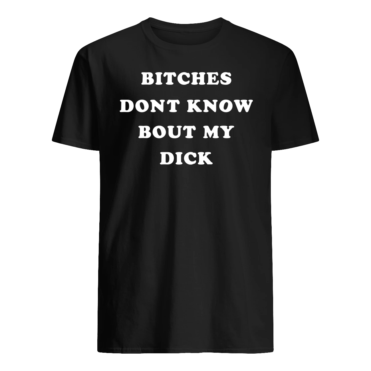 B*Tches Don’T Know Bout My D*Ck Shirt B*Tches Don’T Know Bout My D*Ck Shirt