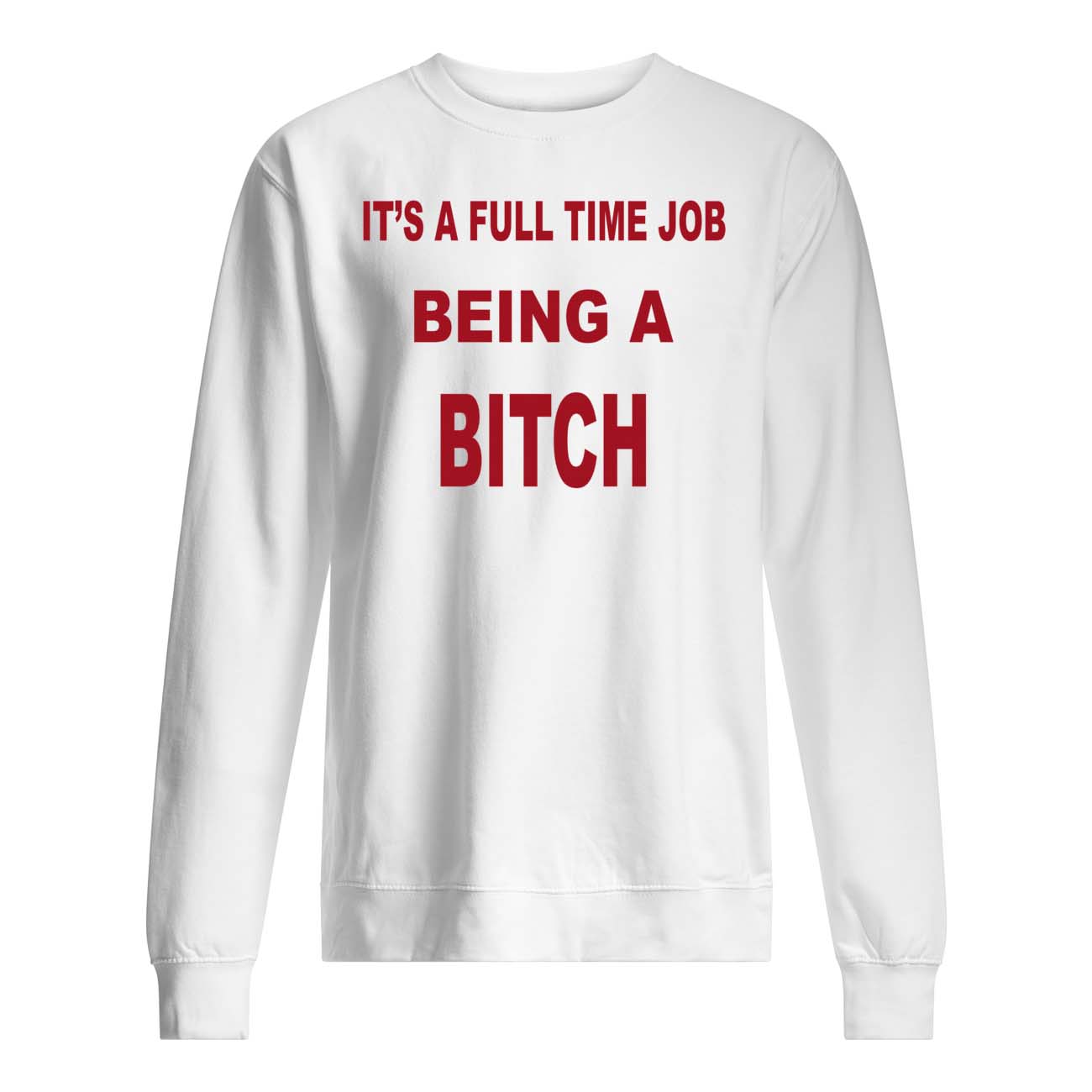 It’S A Full Time Job Being A B*Tch Shirt It’S A Full Time Job Being A B*Tch Shirt