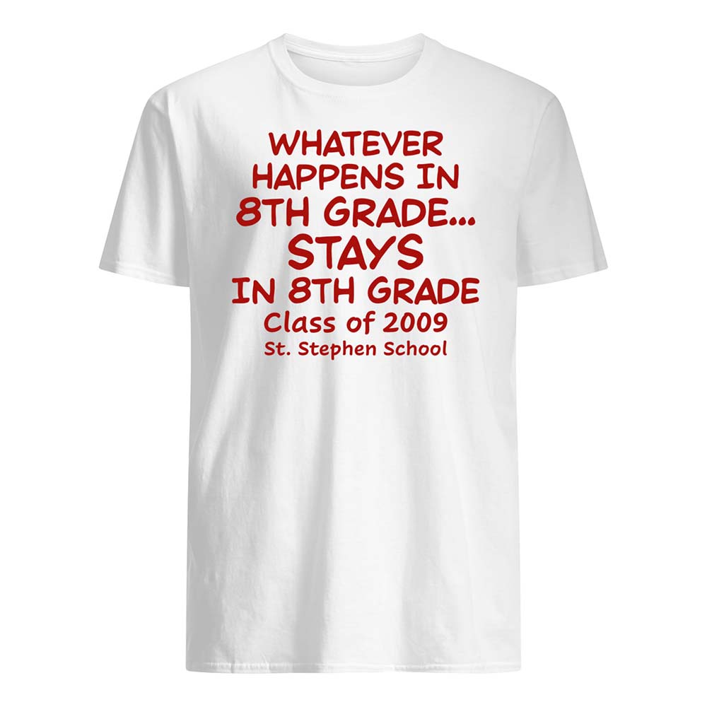 Whatever Happens In 8Th Grade Stays In 8Th Grade Class Of 2009 Shirt Whatever Happens In 8Th Grade Stays In 8Th Grade Class Of 2009 Shirt