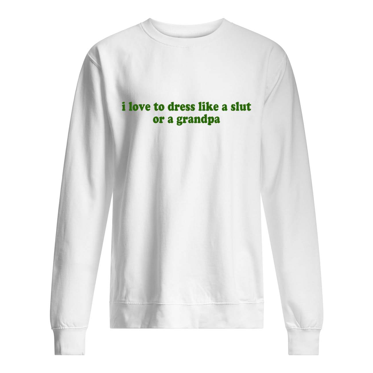 I Love To Dress Like A Sl*T Or A Grandpa Shirt I Love To Dress Like A Sl*T Or A Grandpa Shirt