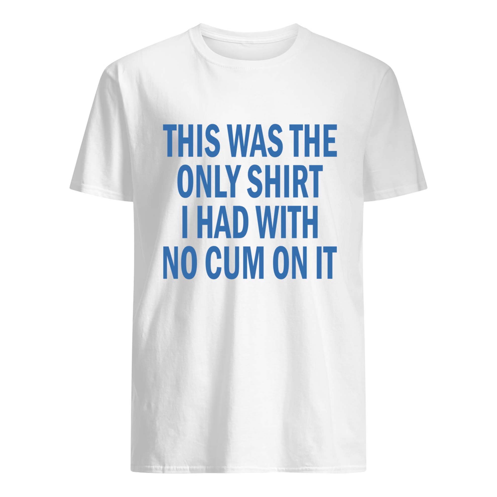 This Was The Only Shirt I Had With No C*M On It T-Shirt This Was The Only Shirt I Had With No C*M On It T-Shirt