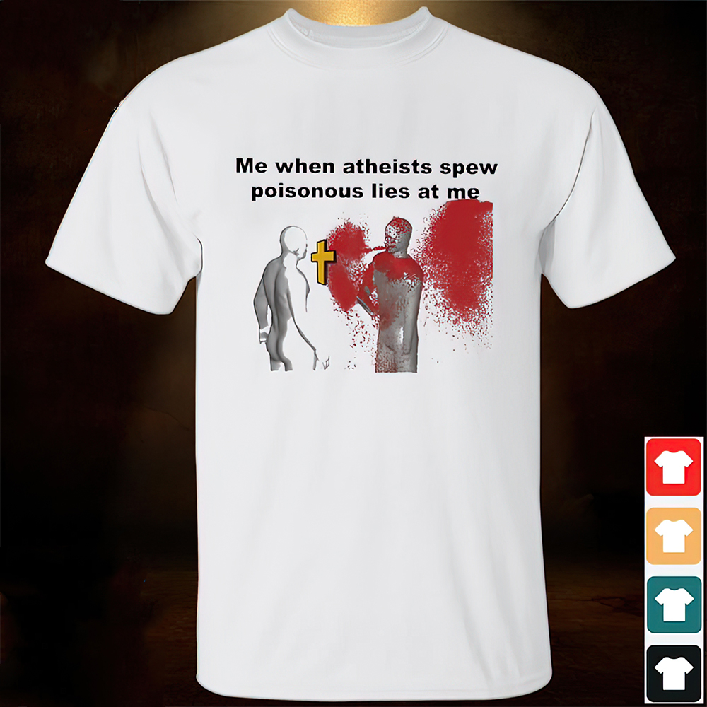Me When Atheists Spew Poisonous Lies At Me T-Shirt