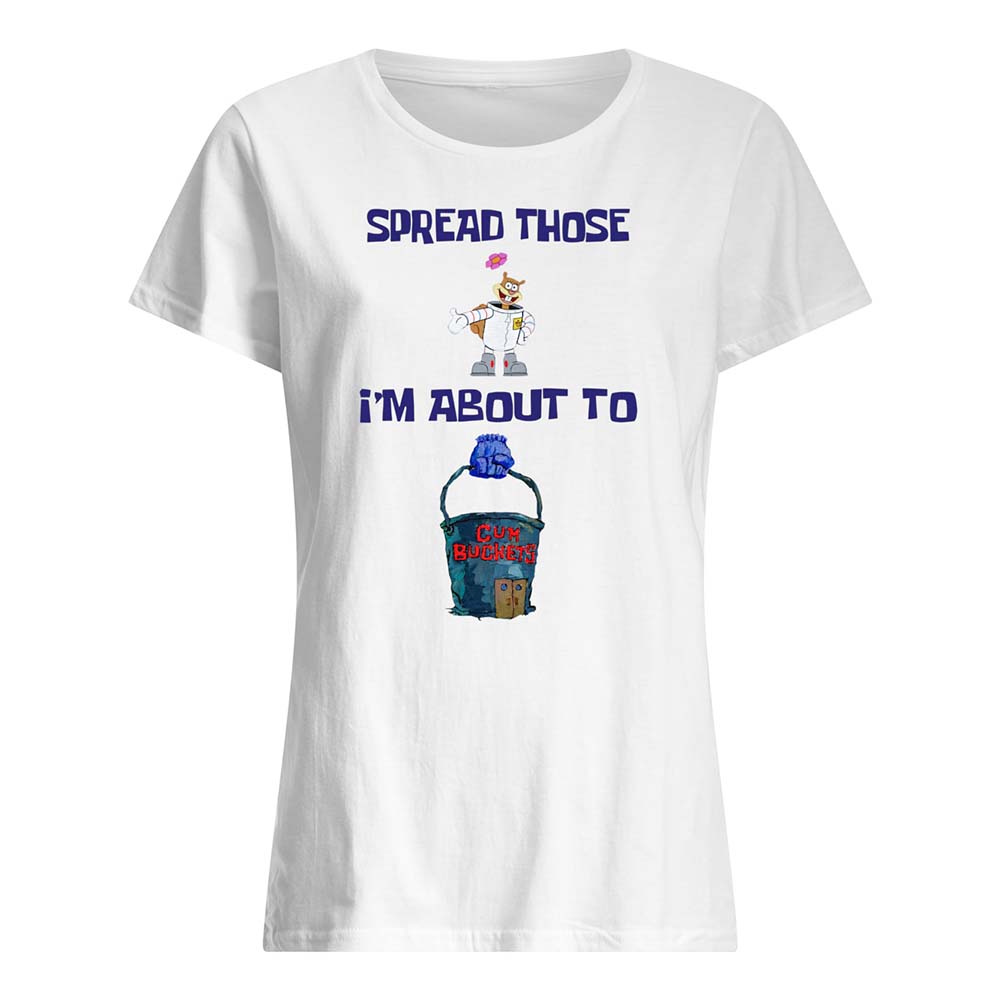 Spread Those I’M About To C*M Buckets Shirt Spread Those I’M About To C*M Buckets Shirt