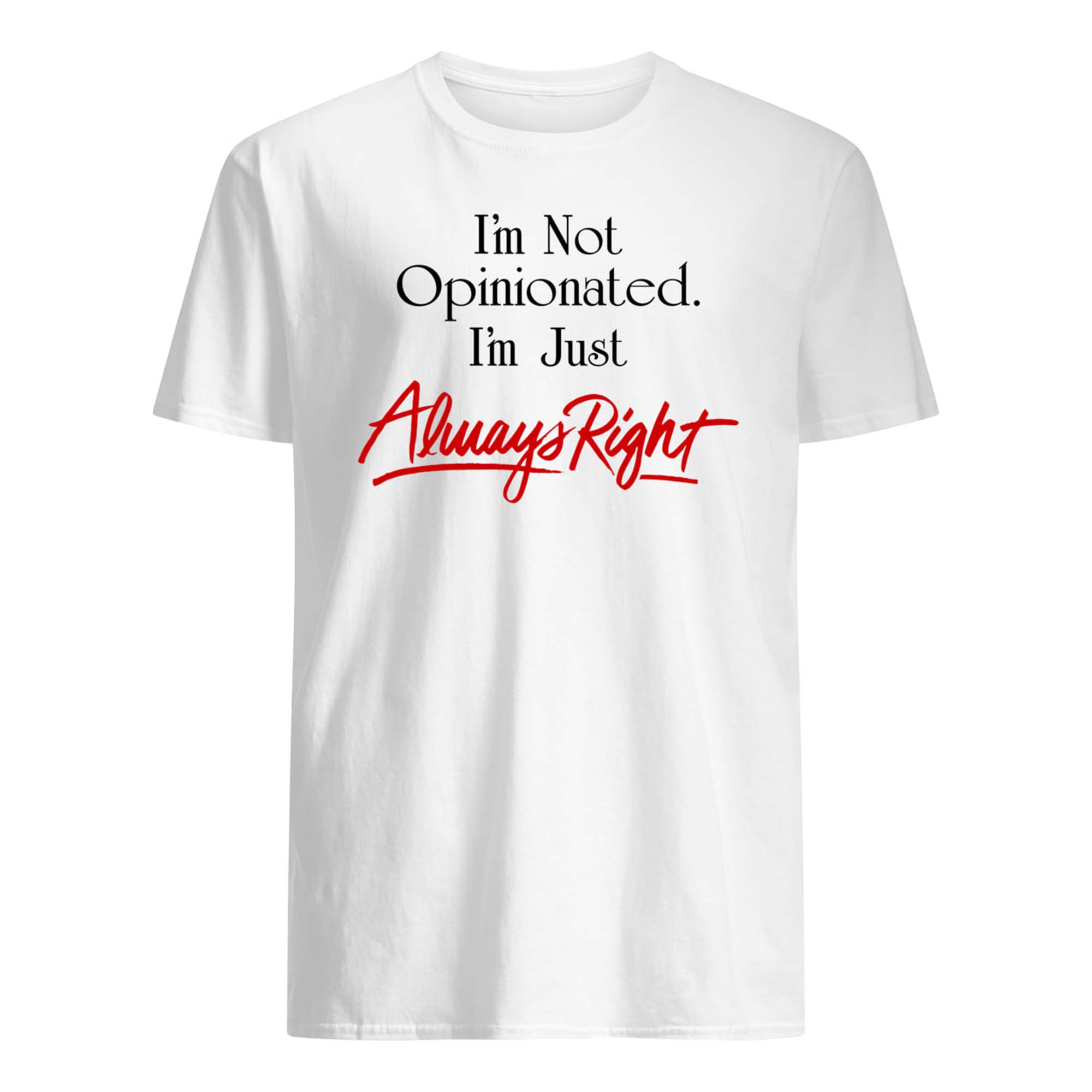 I’M Not Opinionated I’M Just Always Right Shirt I’M Not Opinionated I’M Just Always Right Shirt
