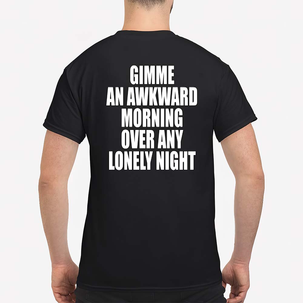 Gimme An Awkward Morning Over Any Lonely Night Shirt