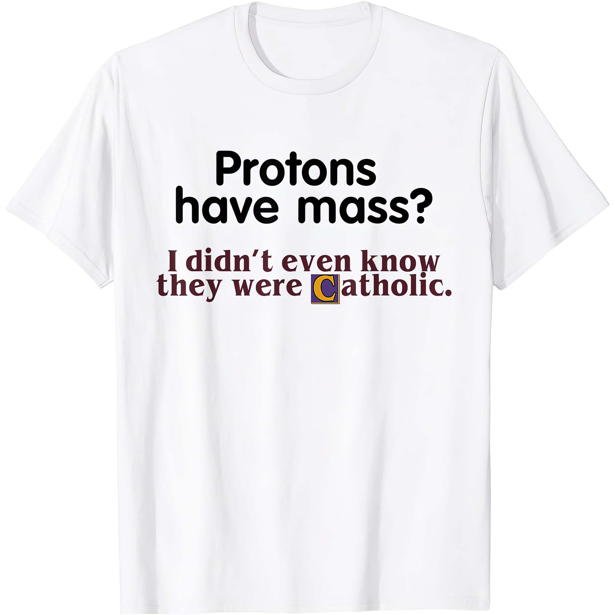 Protons Have Mass I Didn’T Even Know They Were Catholic Shirt Protons Have Mass I Didn’T Even Know They Were Catholic Shirt