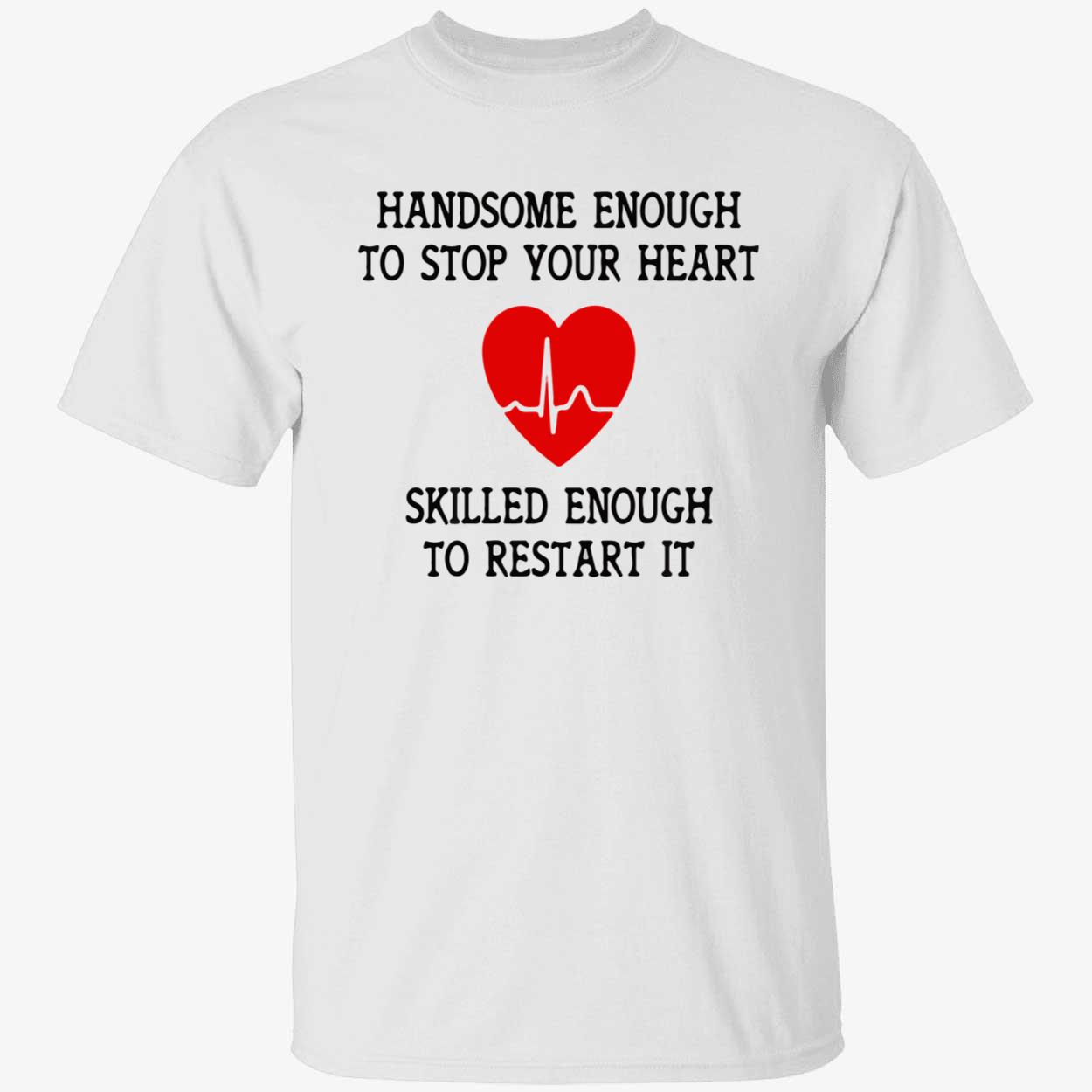 Handsome Enough To Stop Your Heart Shirt Handsome Enough To Stop Your Heart Shirt