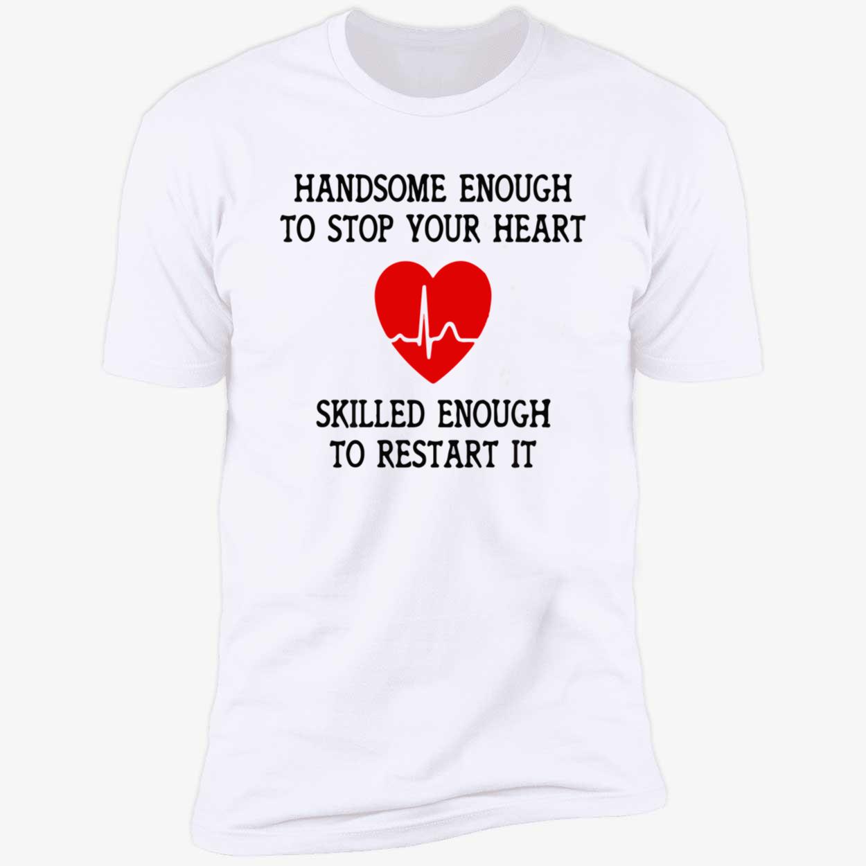 Handsome Enough To Stop Your Heart Shirt Handsome Enough To Stop Your Heart Shirt