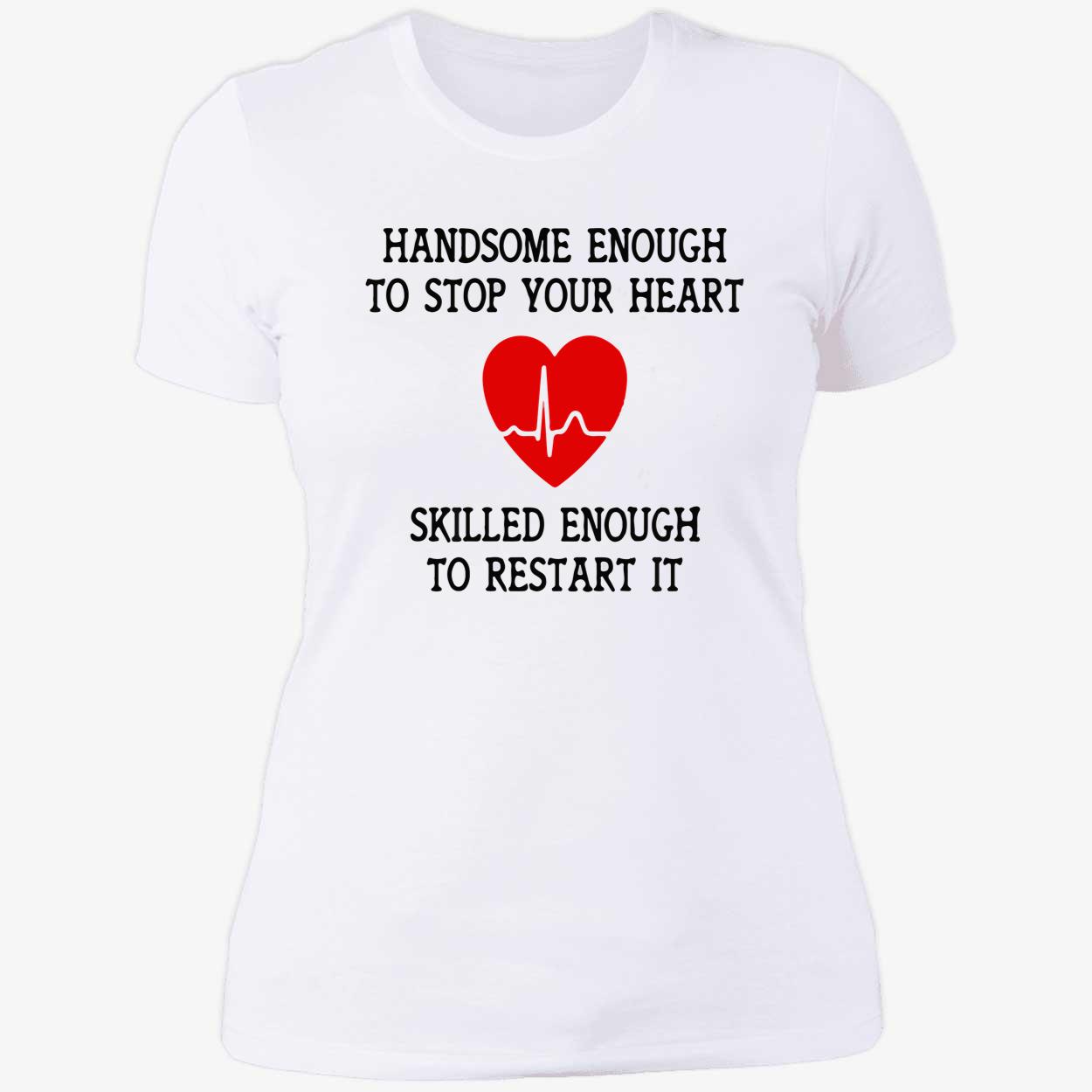 Handsome Enough To Stop Your Heart Shirt Handsome Enough To Stop Your Heart Shirt