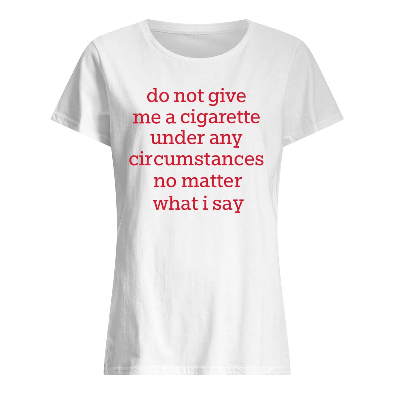 Do Not Give Me A Cigarette Under Any Circ*Mstances Shirt Do Not Give Me A Cigarette Under Any Circ*Mstances Shirt