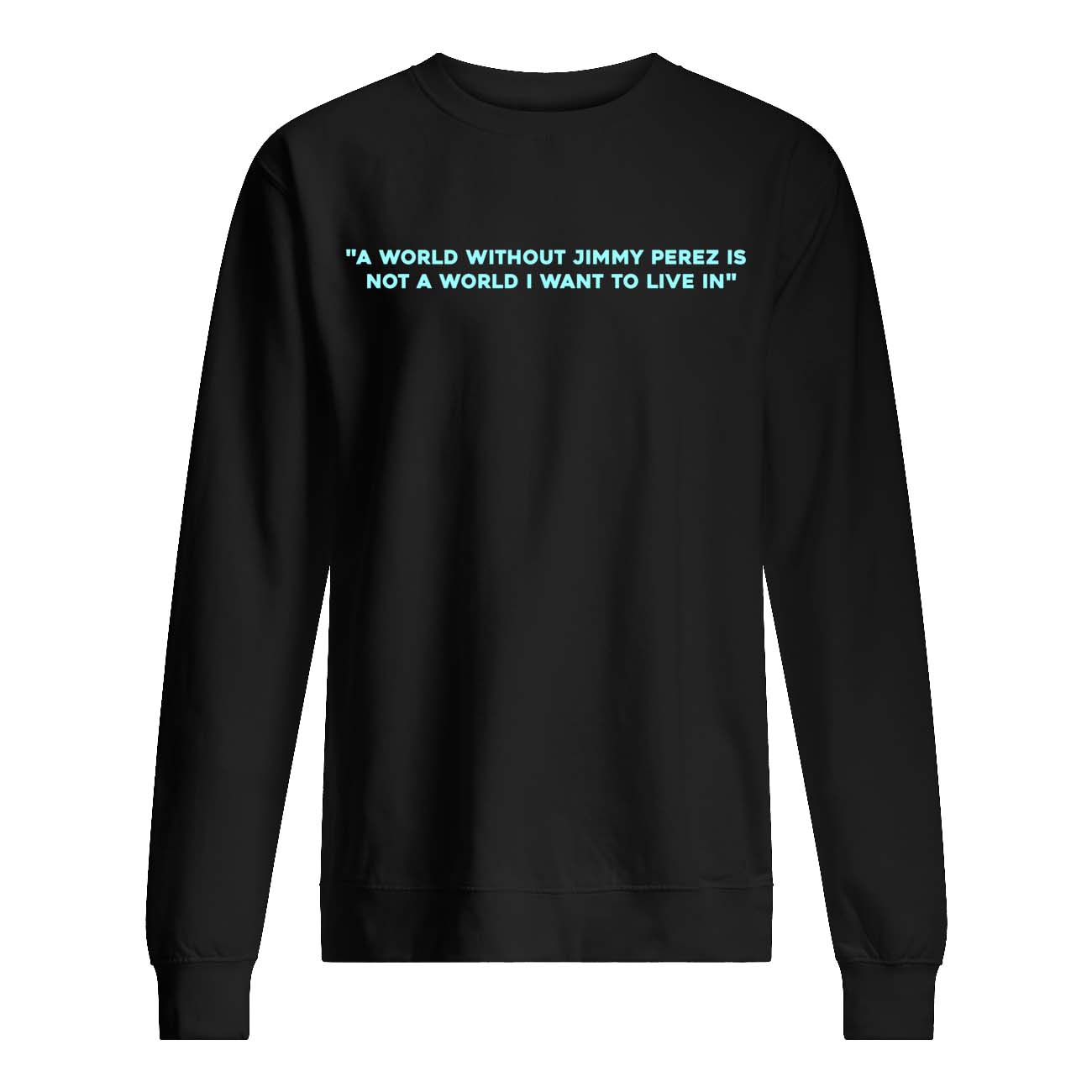 A World Without Jimmy Perez Not A World I Want To Live In Shirt A World Without Jimmy Perez Not A World I Want To Live In Shirt