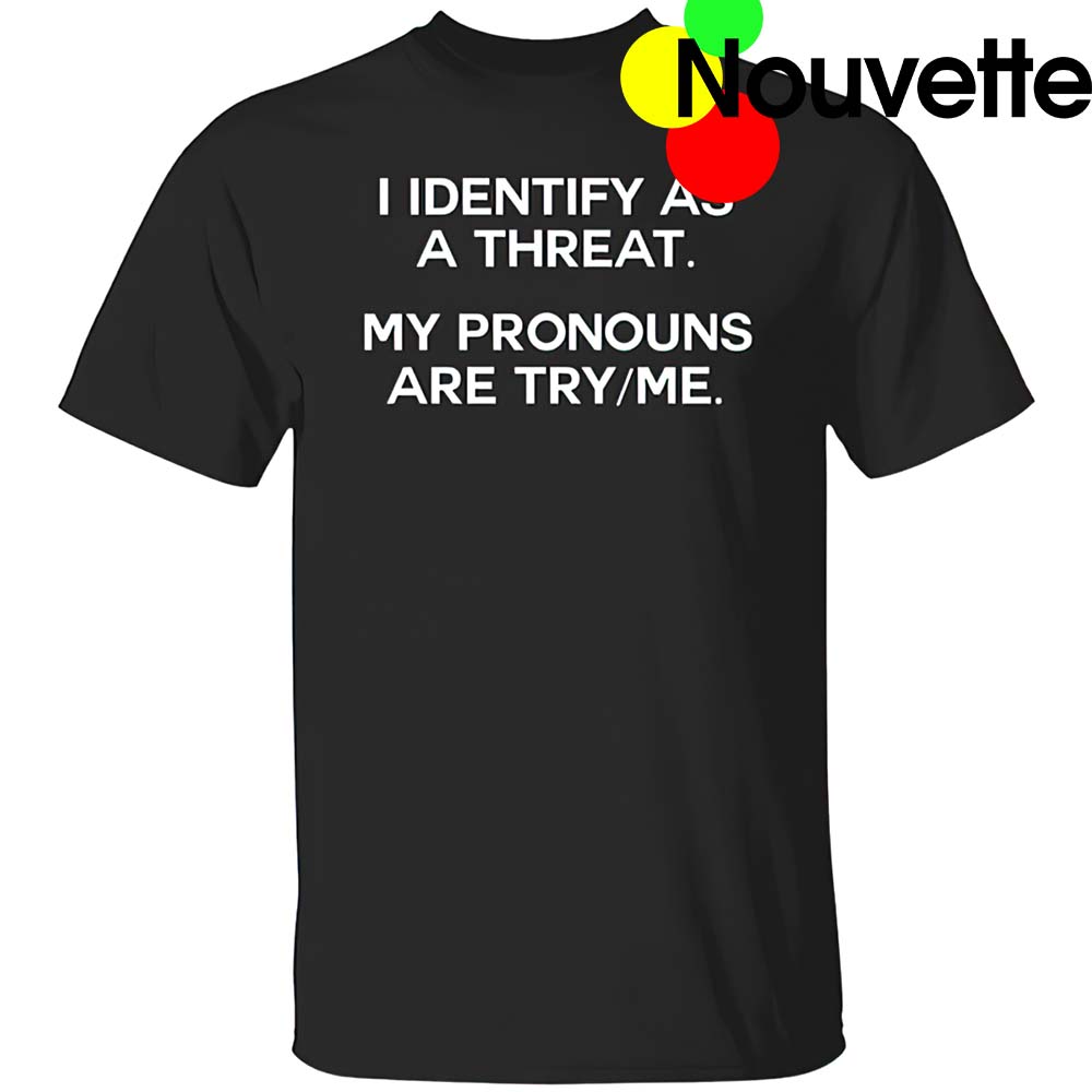 I Identify As A Threat My Pronouns Are Try Me Shirt I Identify As A Threat My Pronouns Are Try Me Shirt
