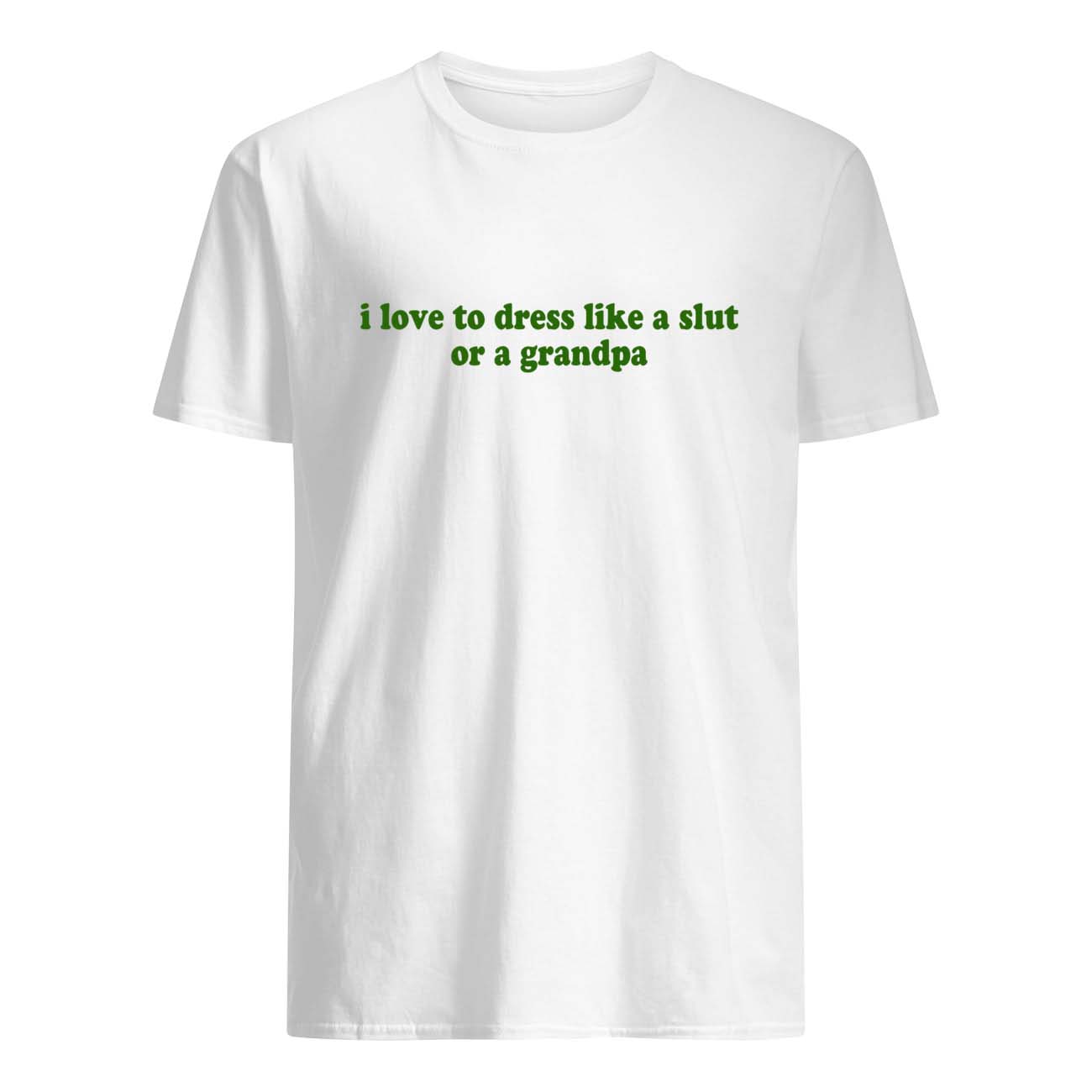 I Love To Dress Like A Sl*T Or A Grandpa Shirt I Love To Dress Like A Sl*T Or A Grandpa Shirt